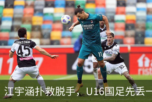 江宇涵扑救脱手，U16国足先丢一球，0-1落后巴林U17